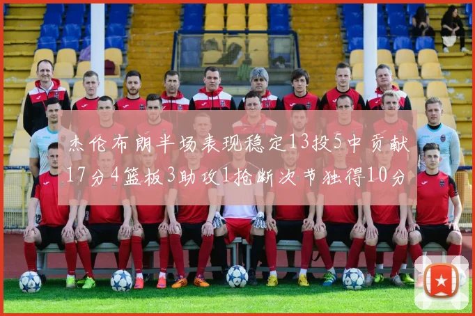 杰伦布朗半场表现稳定13投5中贡献17分4篮板3助攻1抢断次节独得10分