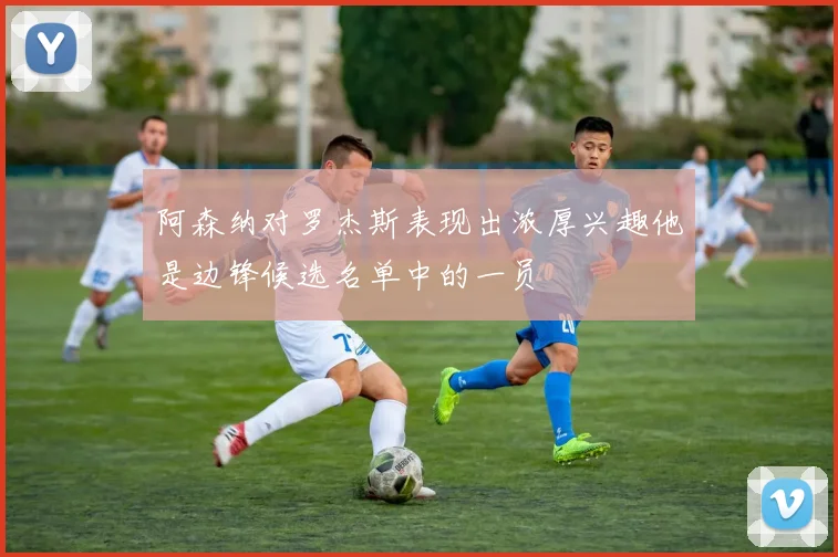 阿森纳对罗杰斯表现出浓厚兴趣他是边锋候选名单中的一员