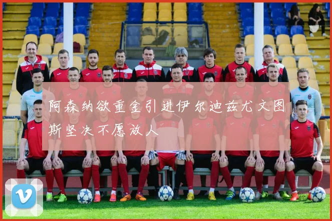 阿森纳欲重金引进伊尔迪兹尤文图斯坚决不愿放人