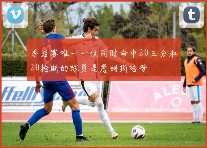 季后赛唯一一位同时命中20三分和20抢断的球员是詹姆斯哈登