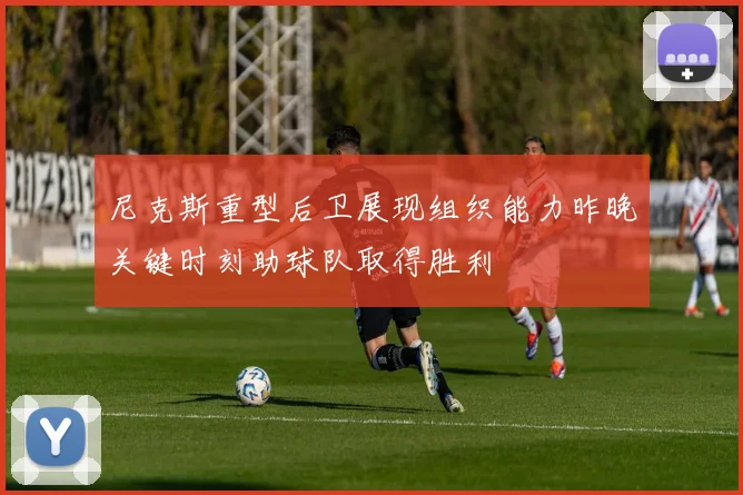 尼克斯重型后卫展现组织能力昨晚关键时刻助球队取得胜利