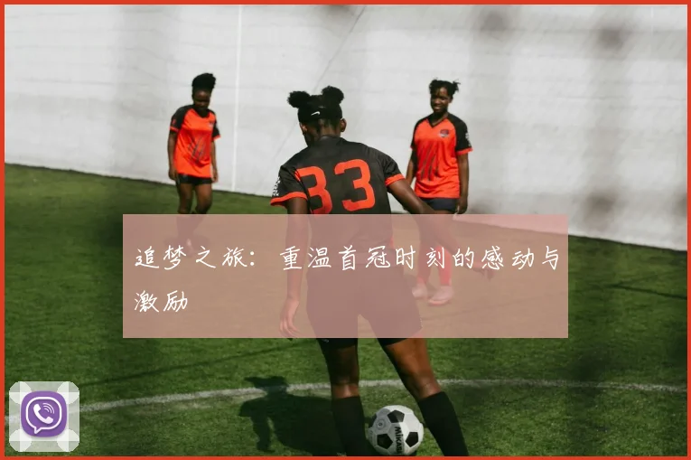 追梦之旅：重温首冠时刻的感动与激励