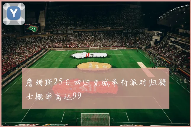 詹姆斯25日回归克城举行派对归骑士概率高达99
