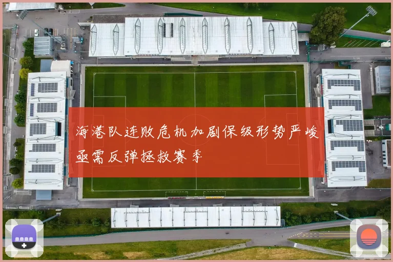 海港队连败危机加剧保级形势严峻亟需反弹拯救赛季