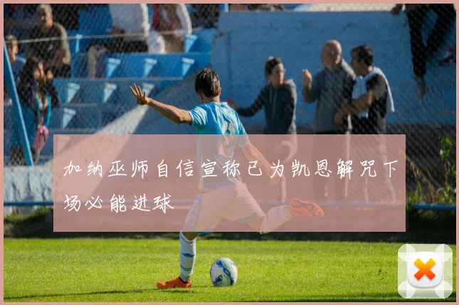 加纳巫师自信宣称已为凯恩解咒下场必能进球
