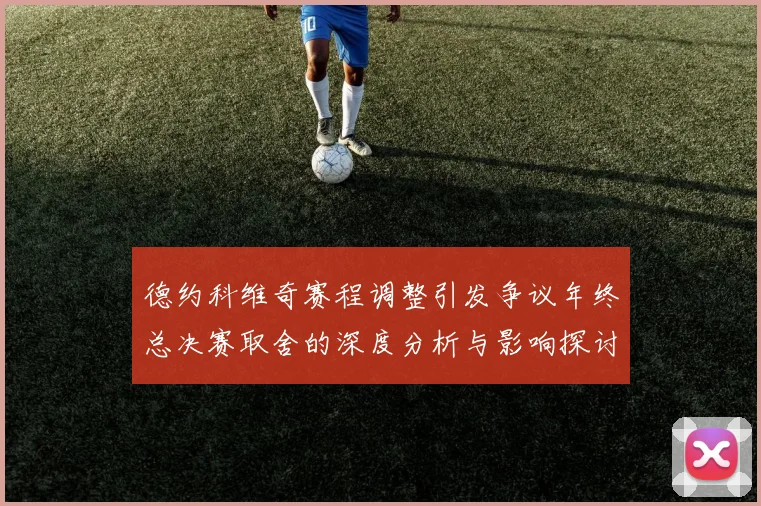 德约科维奇赛程调整引发争议年终总决赛取舍的深度分析与影响探讨