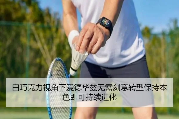 白巧克力视角下爱德华兹无需刻意转型保持本色即可持续进化